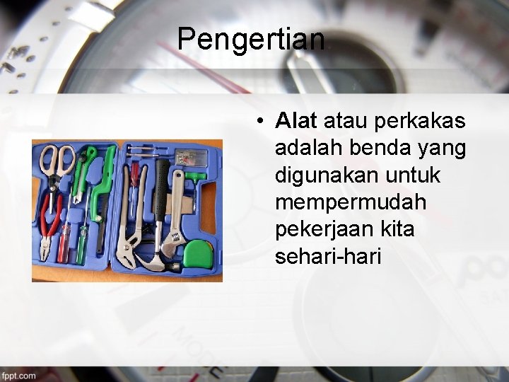 Pengertian • Alat atau perkakas adalah benda yang digunakan untuk mempermudah pekerjaan kita sehari-hari