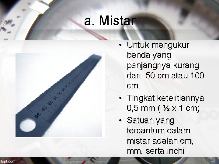 a. Mistar • Untuk mengukur benda yang panjangnya kurang dari 50 cm atau 100