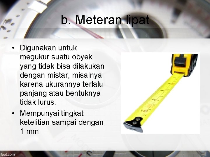 b. Meteran lipat • Digunakan untuk megukur suatu obyek yang tidak bisa dilakukan dengan