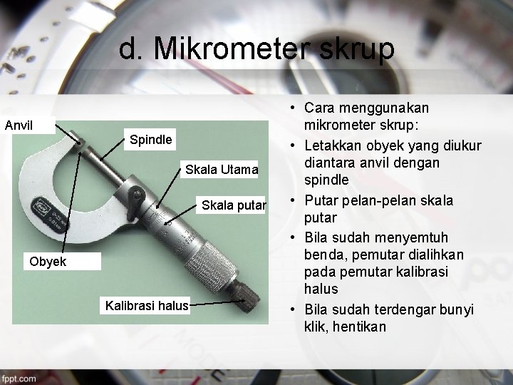 d. Mikrometer skrup Anvil Spindle Skala Utama Skala putar Obyek Kalibrasi halus • Cara
