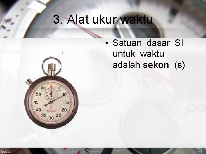 3. Alat ukur waktu • Satuan dasar SI untuk waktu adalah sekon (s) 