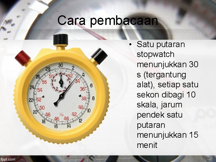 Cara pembacaan • Satu putaran stopwatch menunjukkan 30 s (tergantung alat), setiap satu sekon