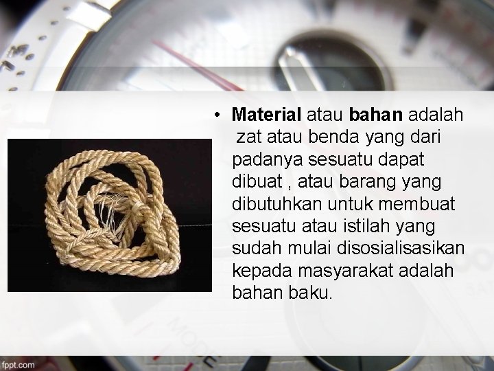  • Material atau bahan adalah zat atau benda yang dari padanya sesuatu dapat