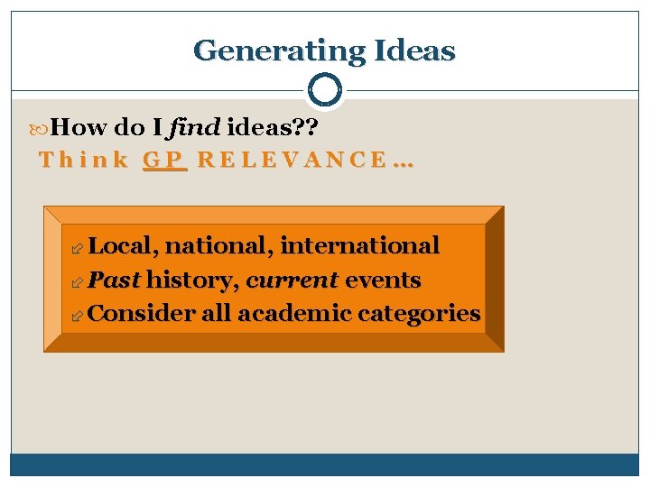 Generating Ideas How do I find ideas? ? Think GP RELEVANCE… Local, national, international