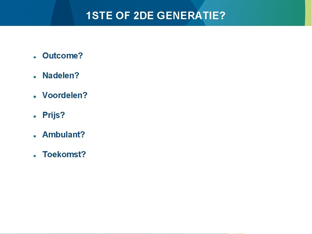 1 STE OF 2 DE GENERATIE? Outcome? Nadelen? Voordelen? Prijs? Ambulant? Toekomst? 