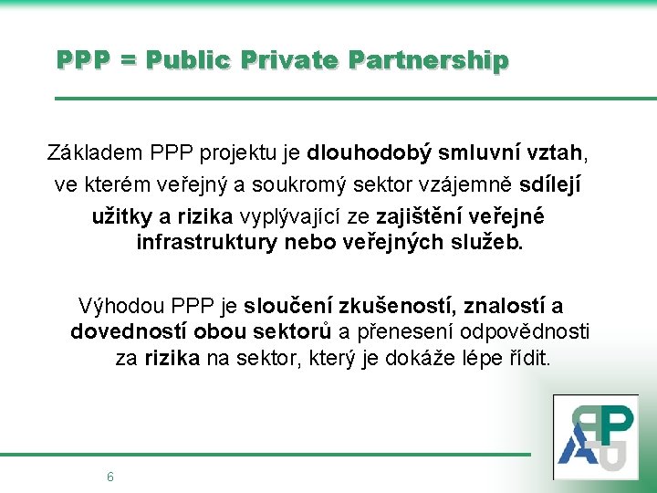 PPP = Public Private Partnership Základem PPP projektu je dlouhodobý smluvní vztah, ve kterém