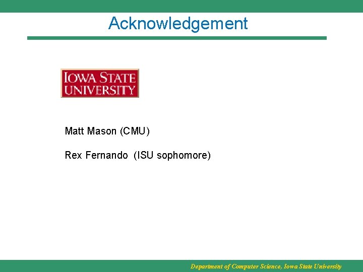 Acknowledgement Matt Mason (CMU) Rex Fernando (ISU sophomore) Department of Computer Science, Iowa State