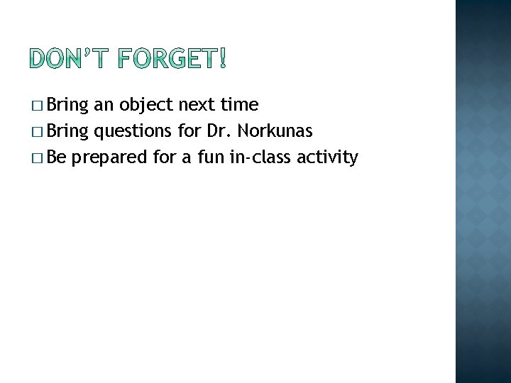 � Bring an object next time � Bring questions for Dr. Norkunas � Be