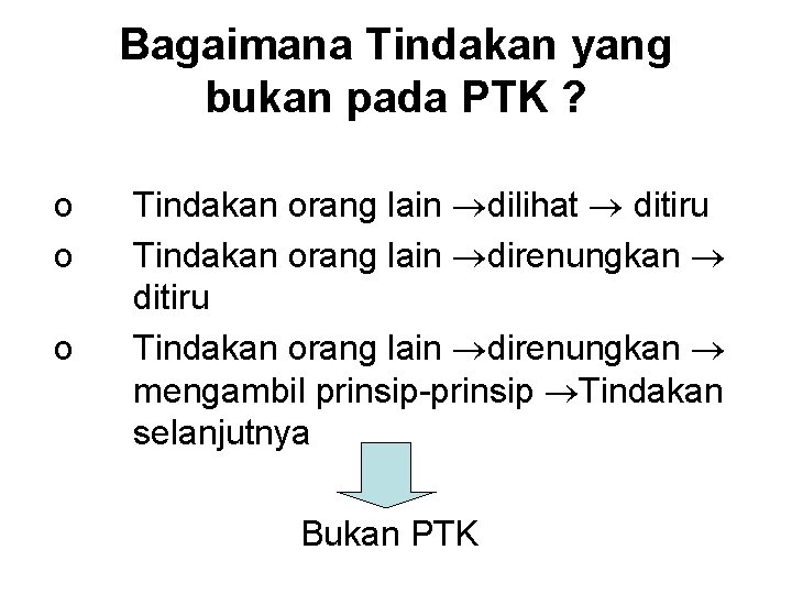 Bagaimana Tindakan yang bukan pada PTK ? o o o Tindakan orang lain dilihat