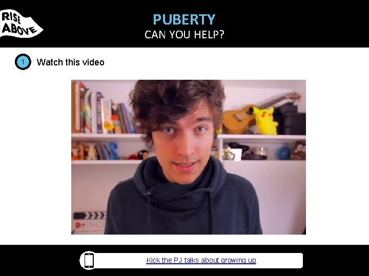 PUBERTY CAN YOU HELP? 1 Watch this video Kick the PJ talks about growing