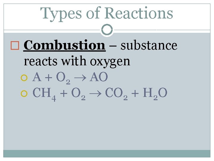 Types of Reactions � Combustion – substance reacts with oxygen A + O 2