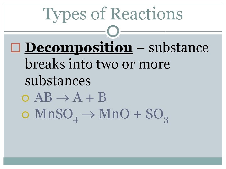 Types of Reactions � Decomposition – substance breaks into two or more substances AB