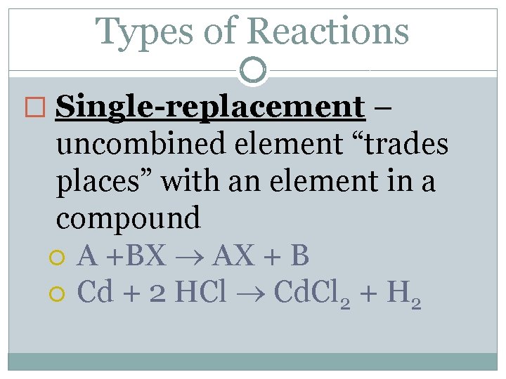 Types of Reactions � Single-replacement – uncombined element “trades places” with an element in