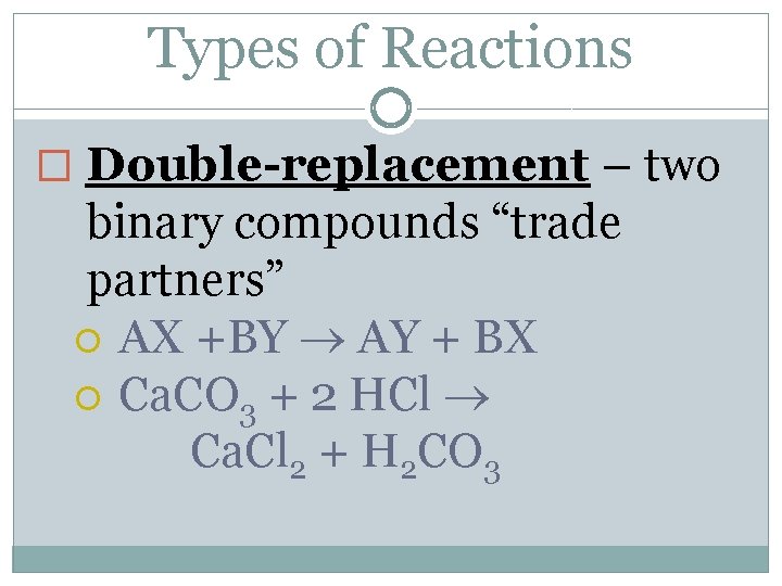 Types of Reactions � Double-replacement – two binary compounds “trade partners” AX +BY AY