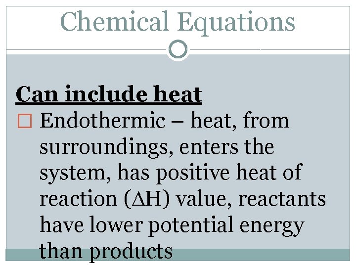 Chemical Equations Can include heat � Endothermic – heat, from surroundings, enters the system,