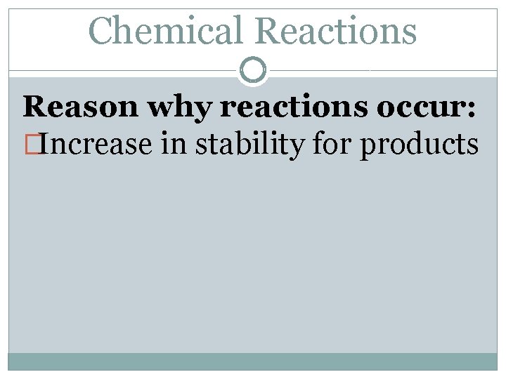 Chemical Reactions Reason why reactions occur: �Increase in stability for products 