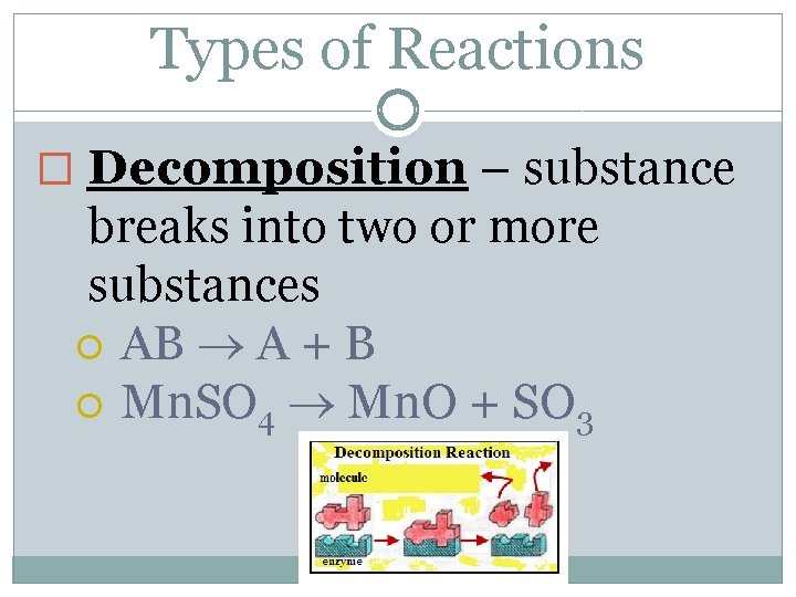 Types of Reactions � Decomposition – substance breaks into two or more substances AB