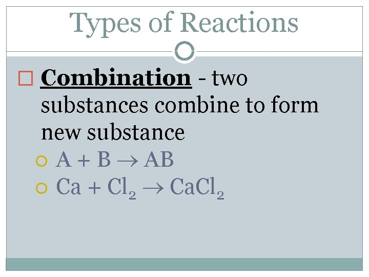 Types of Reactions � Combination - two substances combine to form new substance A