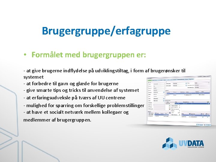 Brugergruppe/erfagruppe • Formålet med brugergruppen er: - at give brugerne indflydelse på udviklingstiltag, i