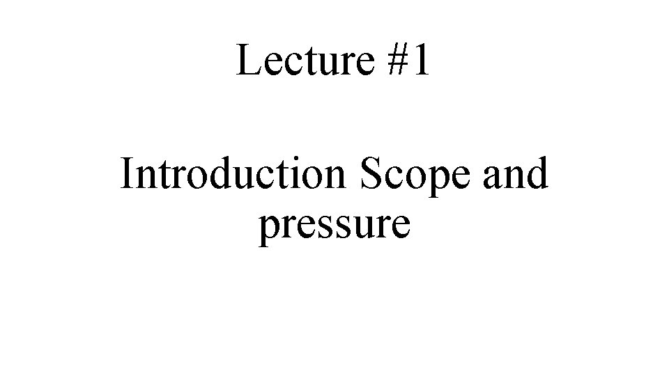 Lecture #1 Introduction Scope and pressure 
