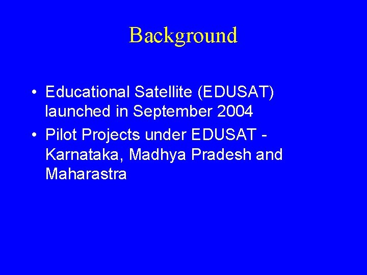 Background • Educational Satellite (EDUSAT) launched in September 2004 • Pilot Projects under EDUSAT