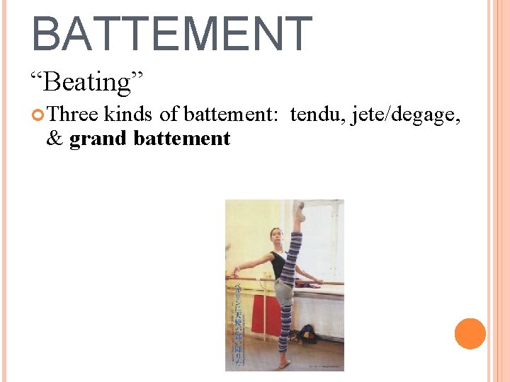 BATTEMENT “Beating” Three kinds of battement: tendu, jete/degage, & grand battement 