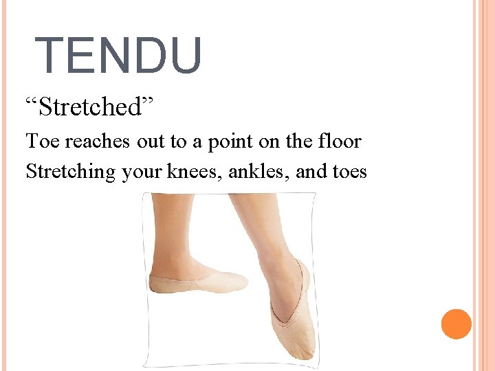 TENDU “Stretched” Toe reaches out to a point on the floor Stretching your knees,