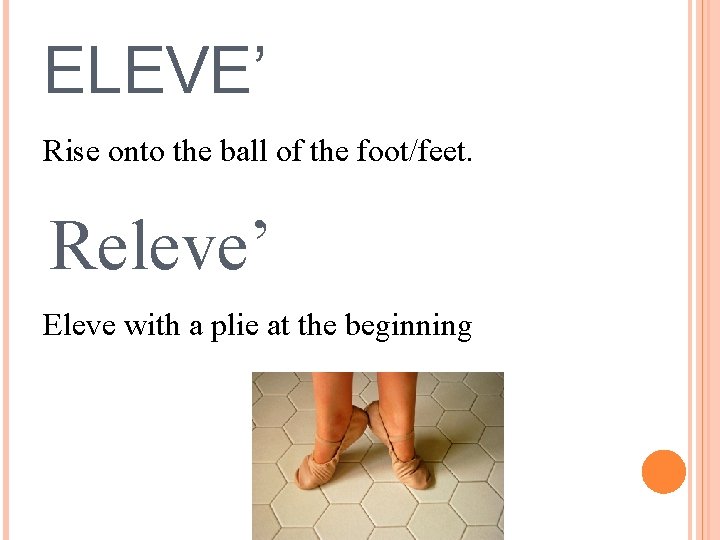 ELEVE’ Rise onto the ball of the foot/feet. Releve’ Eleve with a plie at