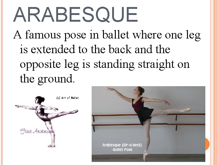 ARABESQUE A famous pose in ballet where one leg is extended to the back