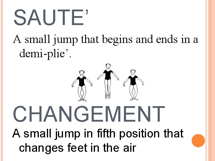 SAUTE’ A small jump that begins and ends in a demi-plie’. CHANGEMENT A small