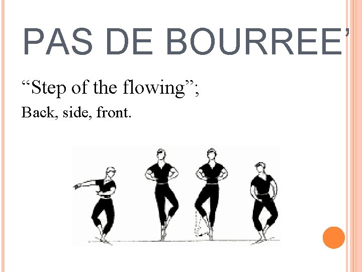 PAS DE BOURREE’ “Step of the flowing”; Back, side, front. 