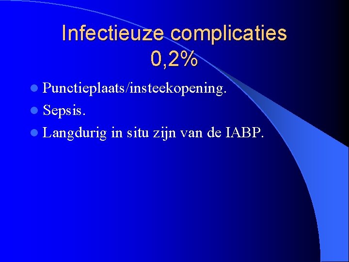 Infectieuze complicaties 0, 2% l Punctieplaats/insteekopening. l Sepsis. l Langdurig in situ zijn van