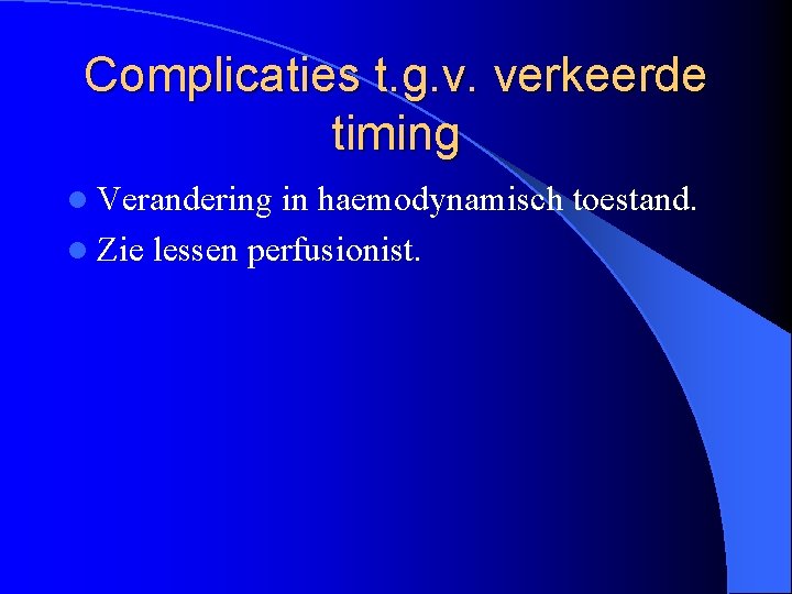 Complicaties t. g. v. verkeerde timing l Verandering in haemodynamisch toestand. l Zie lessen