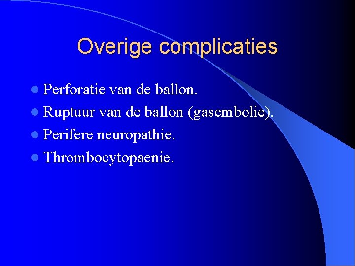 Overige complicaties l Perforatie van de ballon. l Ruptuur van de ballon (gasembolie). l