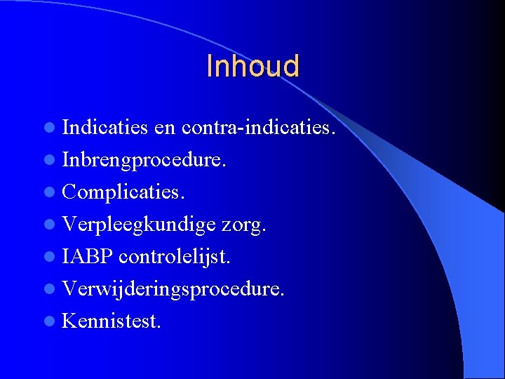 Inhoud l Indicaties en contra-indicaties. l Inbrengprocedure. l Complicaties. l Verpleegkundige zorg. l IABP