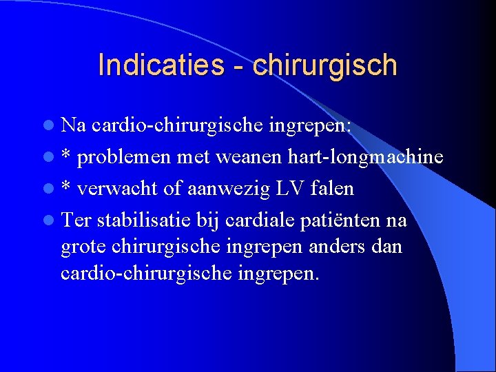 Indicaties - chirurgisch l Na cardio-chirurgische ingrepen: l * problemen met weanen hart-longmachine l