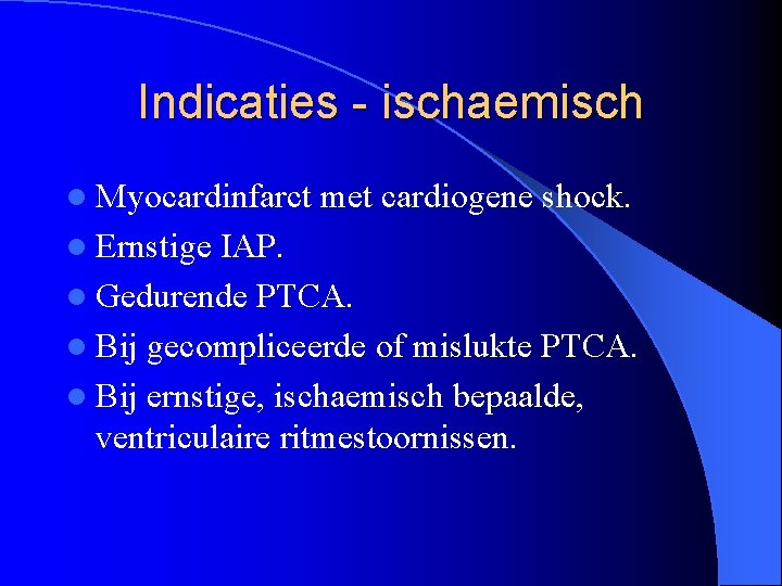Indicaties - ischaemisch l Myocardinfarct l Ernstige met cardiogene shock. IAP. l Gedurende PTCA.