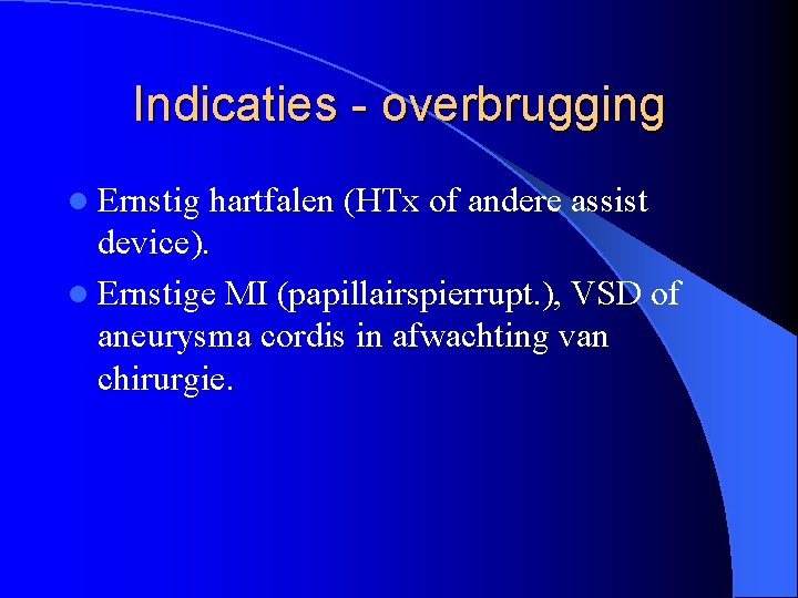 Indicaties - overbrugging l Ernstig hartfalen (HTx of andere assist device). l Ernstige MI