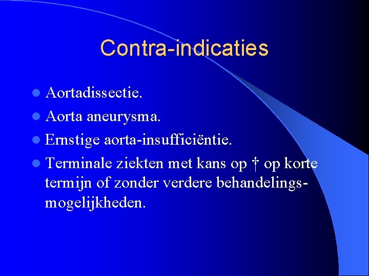 Contra-indicaties l Aortadissectie. l Aorta aneurysma. l Ernstige aorta-insufficiëntie. l Terminale ziekten met kans