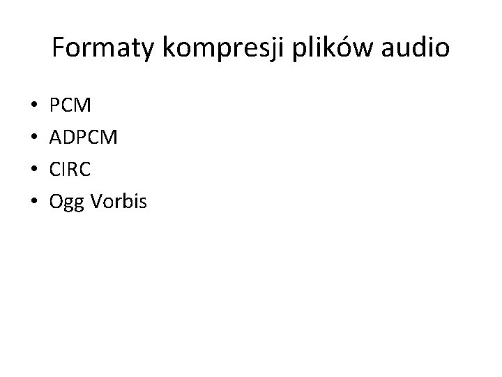 Formaty kompresji plików audio • • PCM ADPCM CIRC Ogg Vorbis 