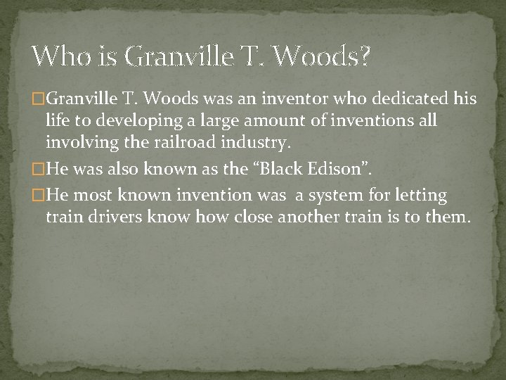 Who is Granville T. Woods? �Granville T. Woods was an inventor who dedicated his