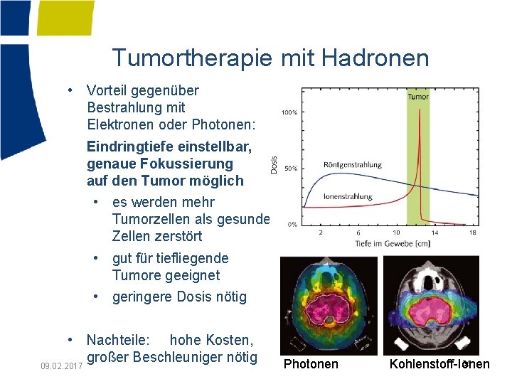 Tumortherapie mit Hadronen • Vorteil gegenüber Bestrahlung mit Elektronen oder Photonen: Eindringtiefe einstellbar, genaue