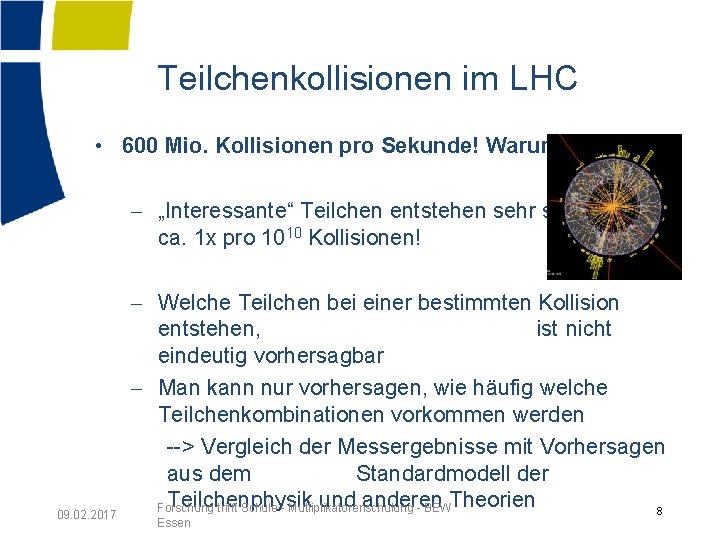 Teilchenkollisionen im LHC • 600 Mio. Kollisionen pro Sekunde! Warum? - „Interessante“ Teilchen entstehen
