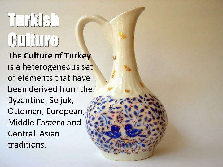 Turkish Culture The Culture of Turkey is a heterogeneous set of elements that have