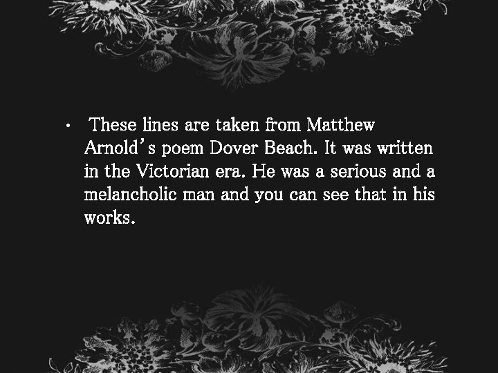  • These lines are taken from Matthew Arnold’s poem Dover Beach. It was