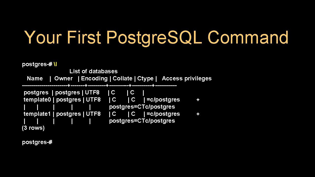 Your First Postgre. SQL Command postgres-# l List of databases Name | Owner |