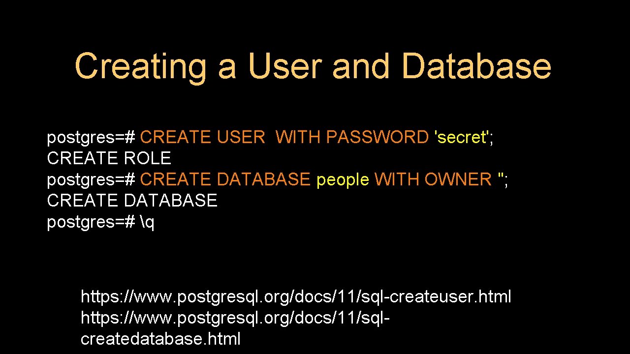 Creating a User and Database postgres=# CREATE USER WITH PASSWORD 'secret'; CREATE ROLE postgres=#