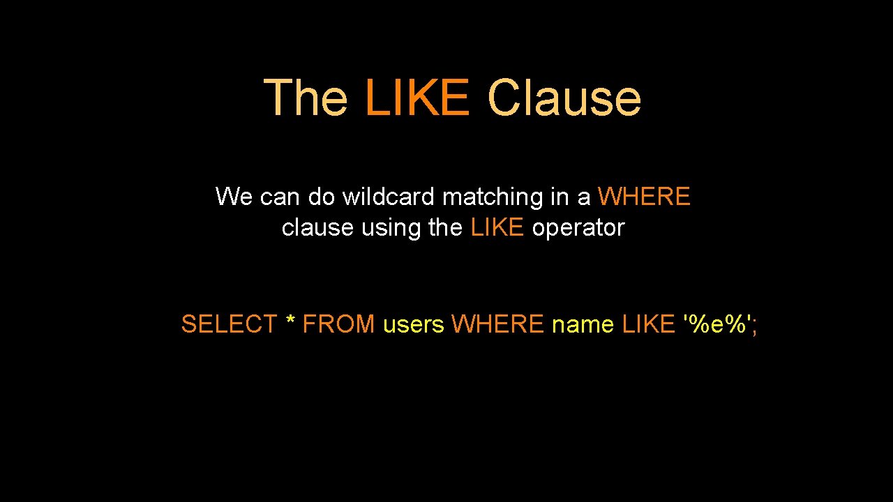 The LIKE Clause We can do wildcard matching in a WHERE clause using the