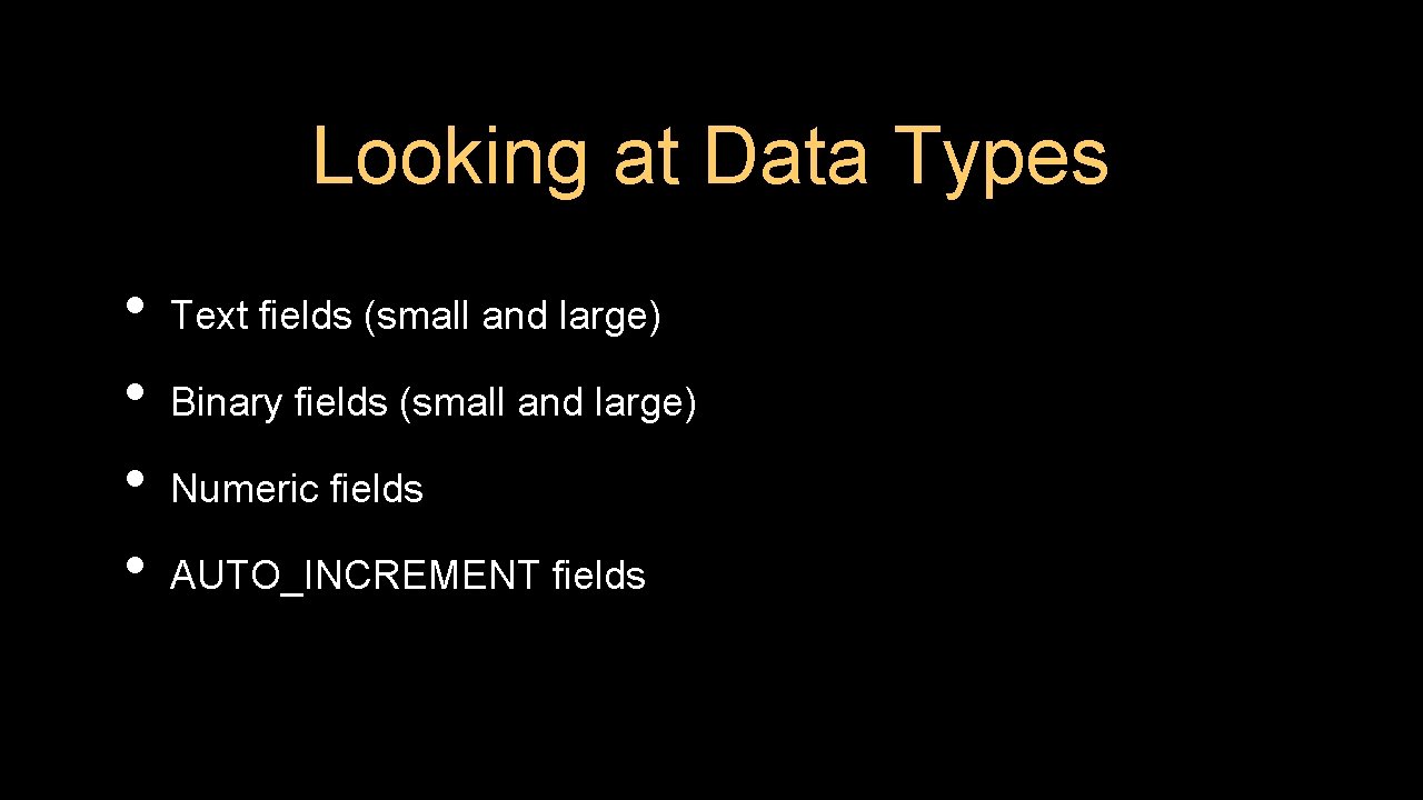 Looking at Data Types • • Text fields (small and large) Binary fields (small