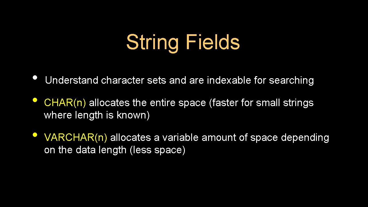 String Fields • • • Understand character sets and are indexable for searching CHAR(n)